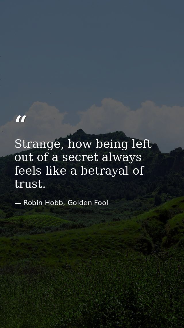 Strange, how being left out of a secret always feels like a betrayal of trust. — Robin Hobb, Golden Fool