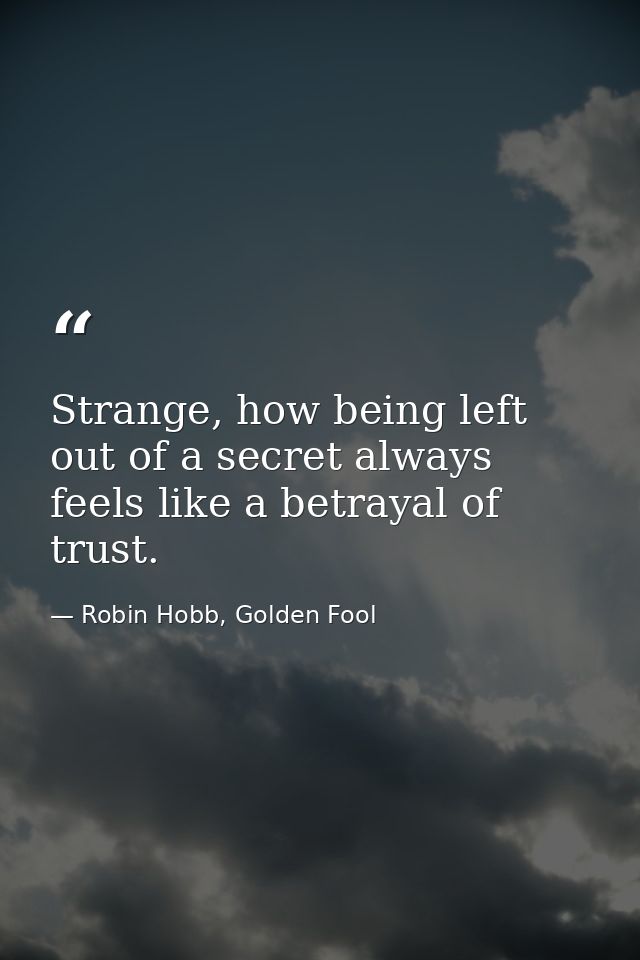 Strange, how being left out of a secret always feels like a betrayal of trust. — Robin Hobb, Golden Fool