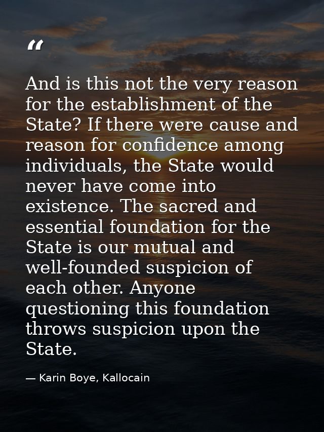 And is this not the very reason for the establishment of the State? If there were cause and reason for confidence among  — Karin Boye, Kallocain
