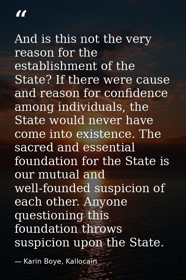 And is this not the very reason for the establishment of the State? If there were cause and reason for confidence among  — Karin Boye, Kallocain