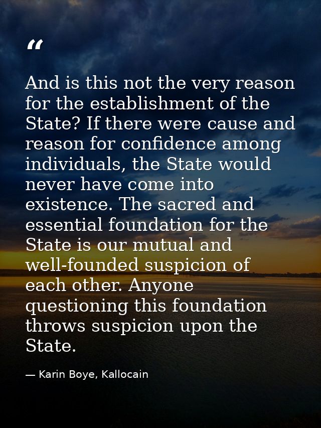 And is this not the very reason for the establishment of the State? If there were cause and reason for confidence among  — Karin Boye, Kallocain