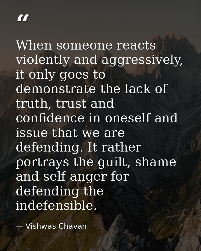 When someone reacts violently and aggressively, it only goes to demonstrate the lack of truth, trust and confidence in o — Vishwas Chavan