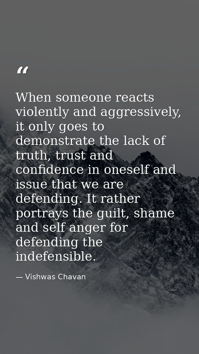 When someone reacts violently and aggressively, it only goes to demonstrate the lack of truth, trust and confidence in o — Vishwas Chavan