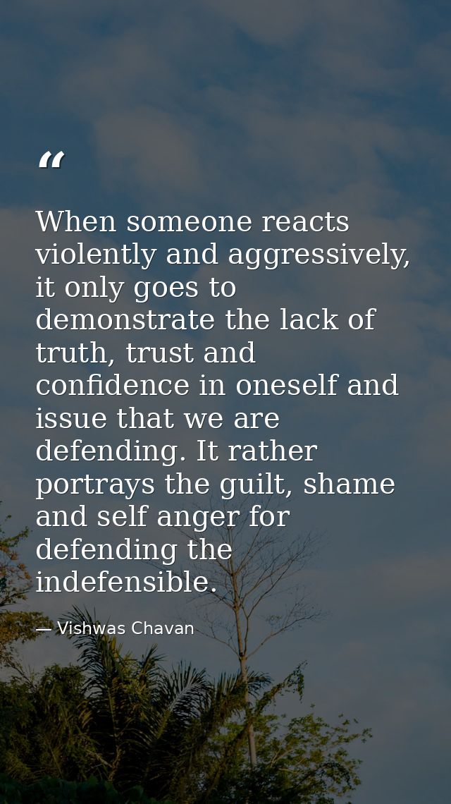 When someone reacts violently and aggressively, it only goes to demonstrate the lack of truth, trust and confidence in o — Vishwas Chavan