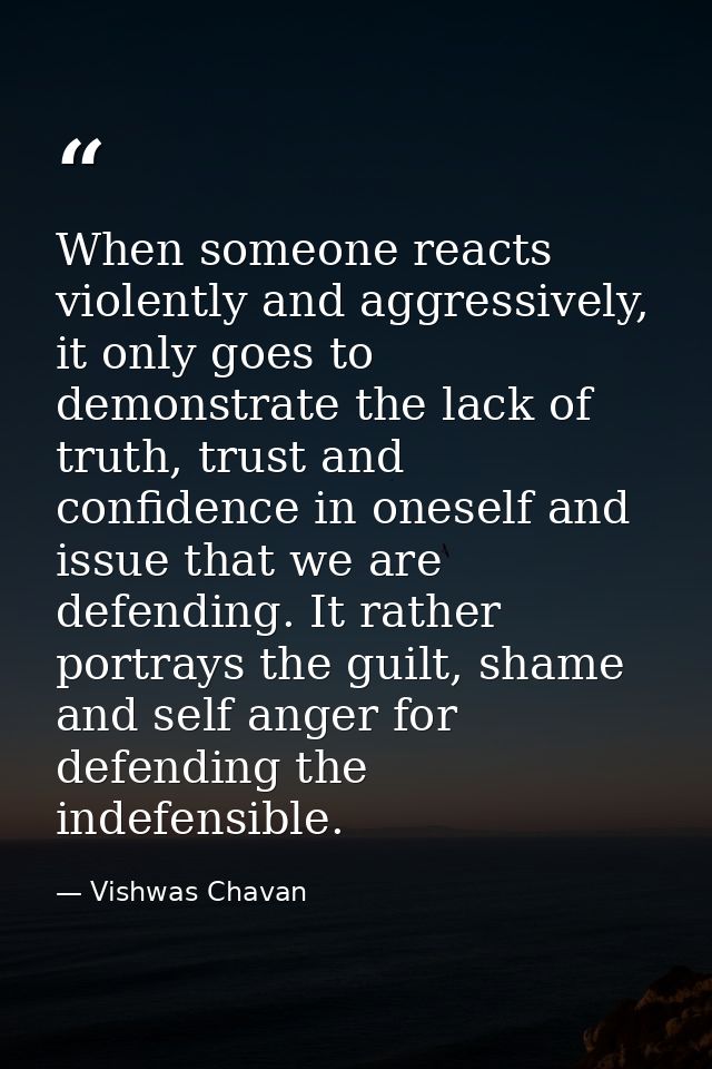 When someone reacts violently and aggressively, it only goes to demonstrate the lack of truth, trust and confidence in o — Vishwas Chavan