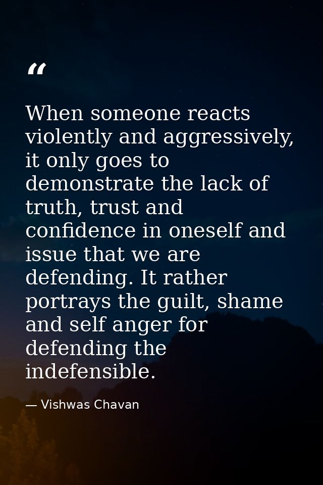 When someone reacts violently and aggressively, it only goes to demonstrate the lack of truth, trust and confidence in o — Vishwas Chavan