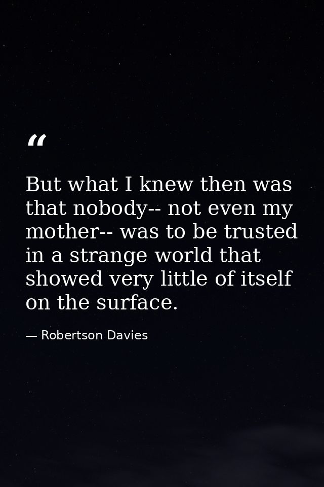 But what I knew then was that nobody-- not even my mother-- was to be trusted in a strange world that showed very little — Robertson Davies