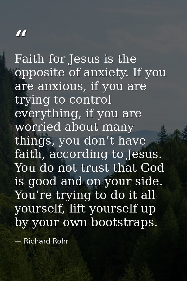 Faith for Jesus is the opposite of anxiety. If you are anxious, if you are trying to control everything, if you are worr — Richard Rohr