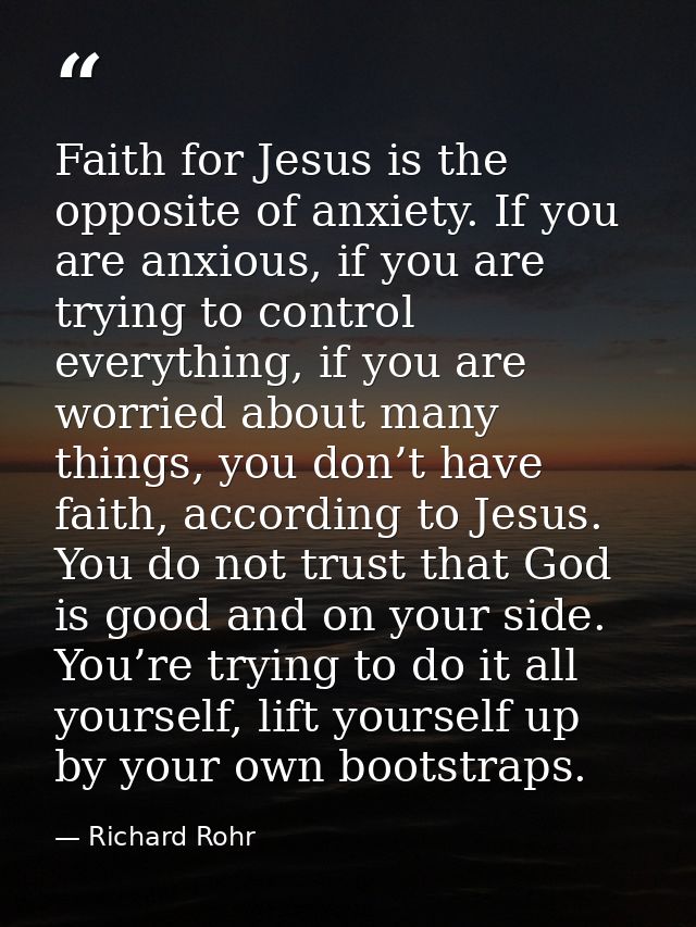 Faith for Jesus is the opposite of anxiety. If you are anxious, if you are trying to control everything, if you are worr — Richard Rohr