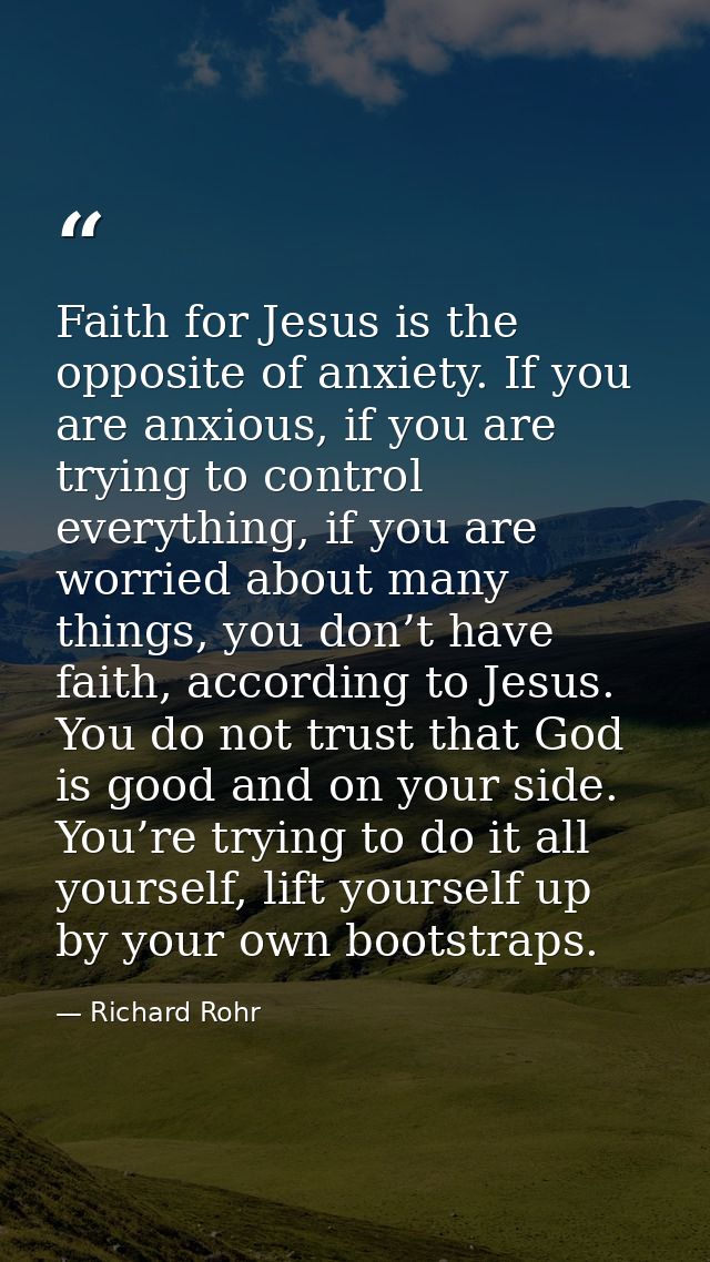 Faith for Jesus is the opposite of anxiety. If you are anxious, if you are trying to control everything, if you are worr — Richard Rohr