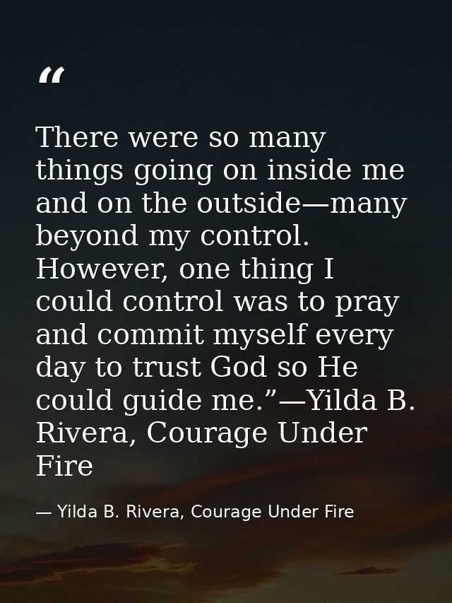 There were so many things going on inside me and on the outside—many beyond my control. However, one thing I could contr — Yilda B. Rivera, Courage Under Fire