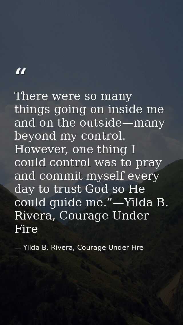 There were so many things going on inside me and on the outside—many beyond my control. However, one thing I could contr — Yilda B. Rivera, Courage Under Fire