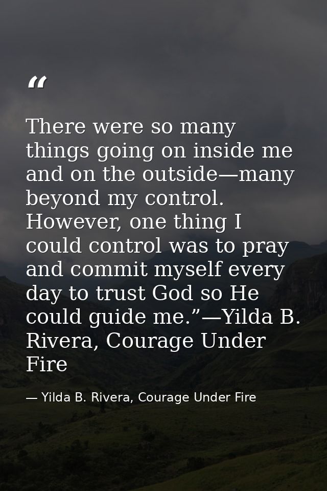 There were so many things going on inside me and on the outside—many beyond my control. However, one thing I could contr — Yilda B. Rivera, Courage Under Fire