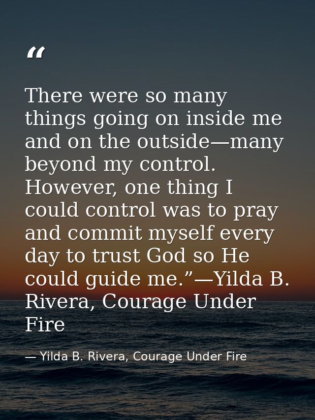 There were so many things going on inside me and on the outside—many beyond my control. However, one thing I could contr — Yilda B. Rivera, Courage Under Fire