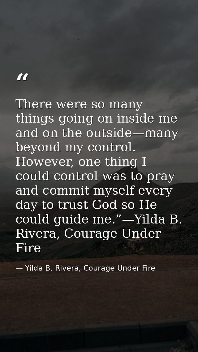 There were so many things going on inside me and on the outside—many beyond my control. However, one thing I could contr — Yilda B. Rivera, Courage Under Fire