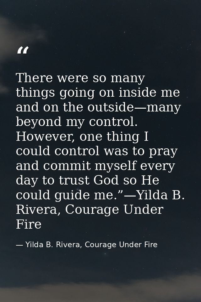 There were so many things going on inside me and on the outside—many beyond my control. However, one thing I could contr — Yilda B. Rivera, Courage Under Fire