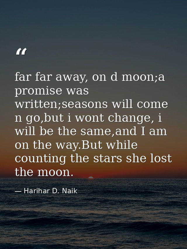 far far away, on d moon;a promise was written;seasons will come n go,but i wont change, i will be the same,and I am on t — Harihar D. Naik