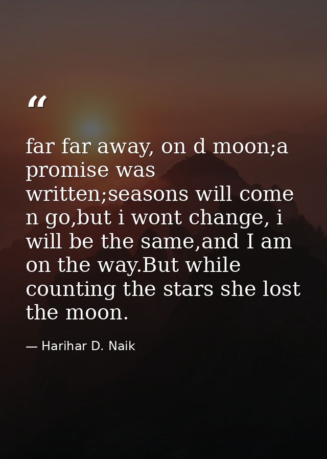 far far away, on d moon;a promise was written;seasons will come n go,but i wont change, i will be the same,and I am on t — Harihar D. Naik