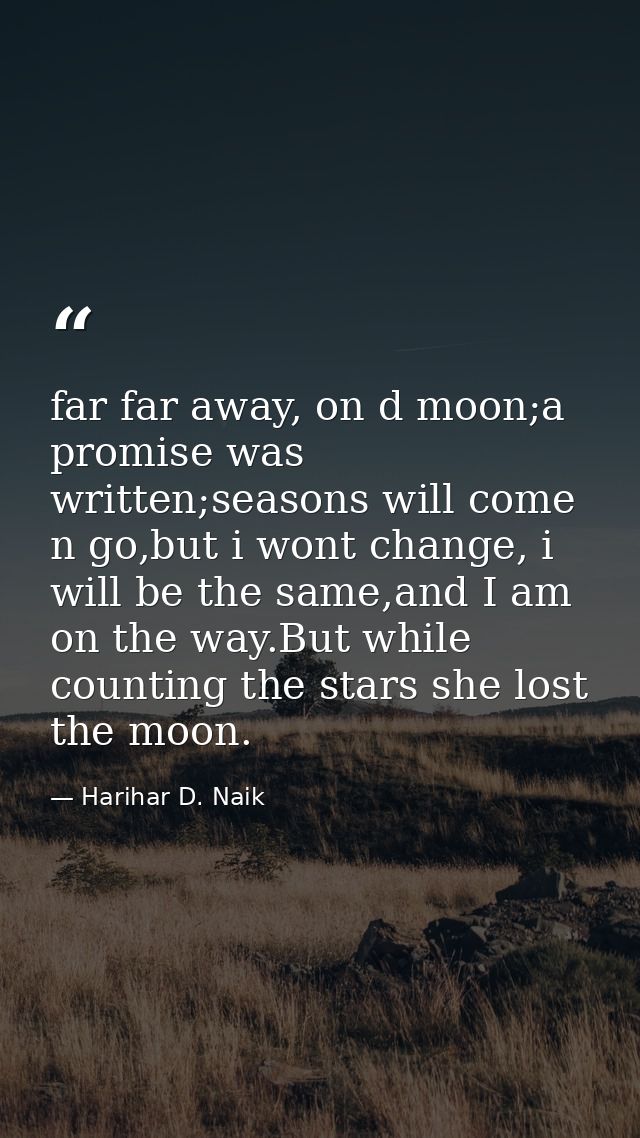 far far away, on d moon;a promise was written;seasons will come n go,but i wont change, i will be the same,and I am on t — Harihar D. Naik