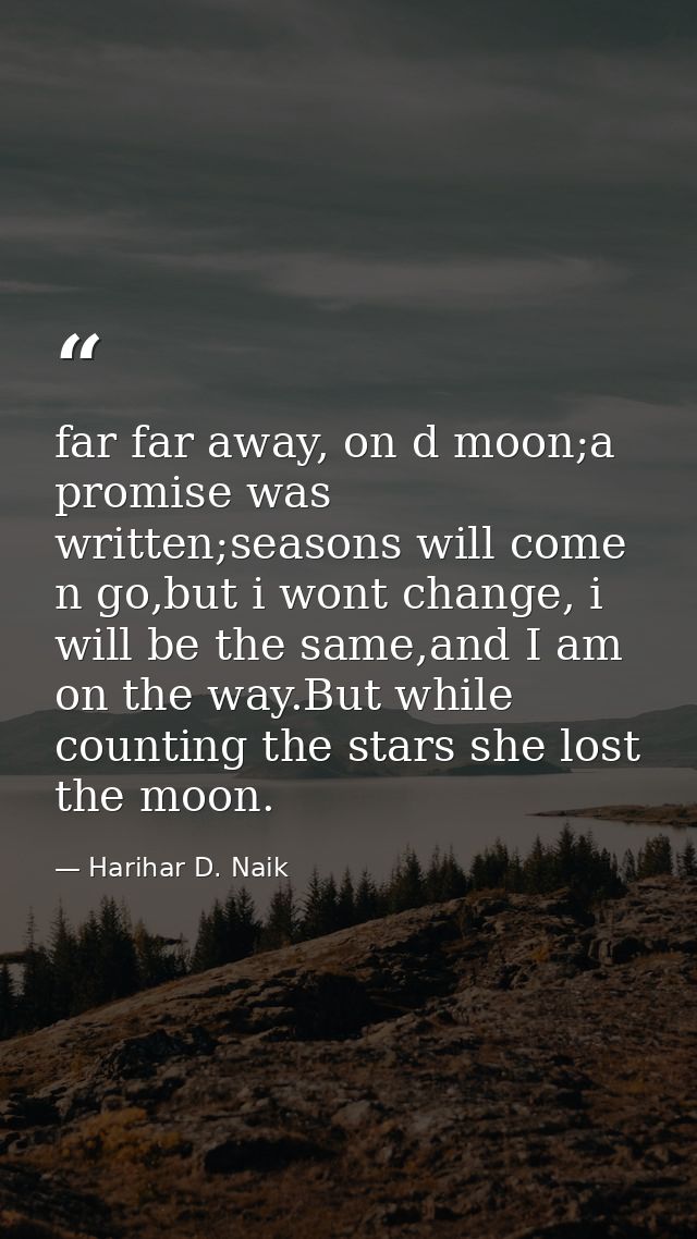 far far away, on d moon;a promise was written;seasons will come n go,but i wont change, i will be the same,and I am on t — Harihar D. Naik