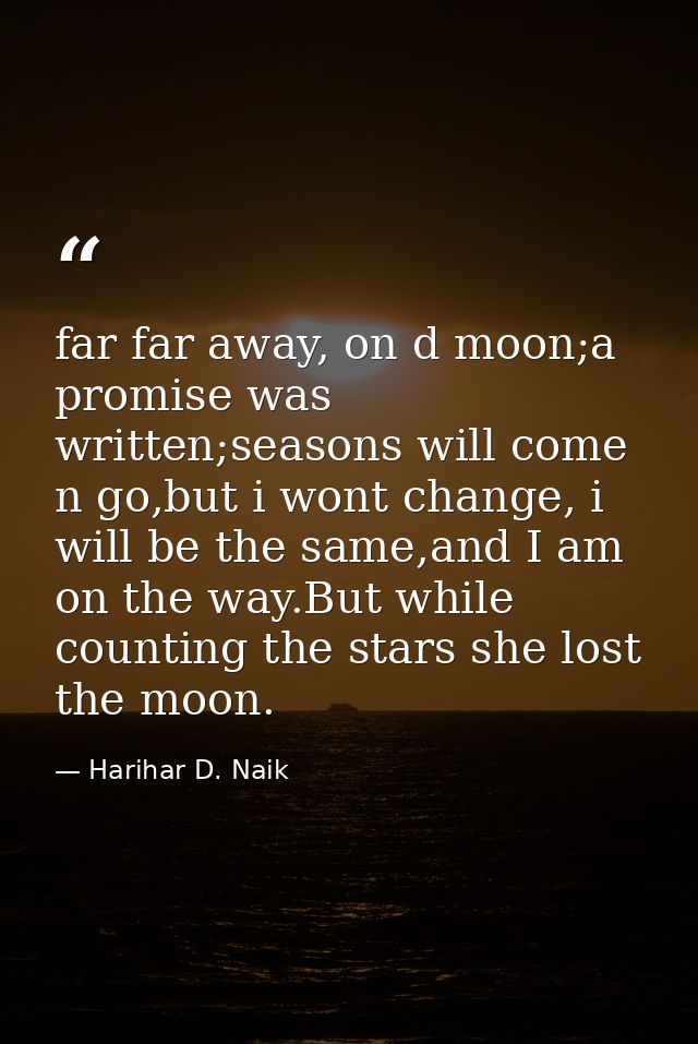 far far away, on d moon;a promise was written;seasons will come n go,but i wont change, i will be the same,and I am on t — Harihar D. Naik