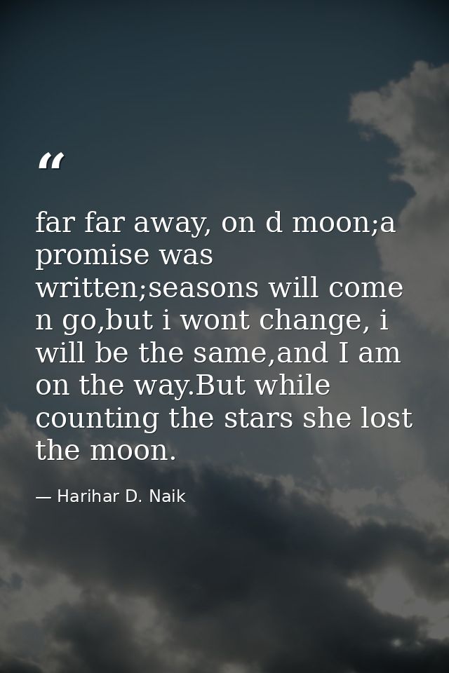 far far away, on d moon;a promise was written;seasons will come n go,but i wont change, i will be the same,and I am on t — Harihar D. Naik