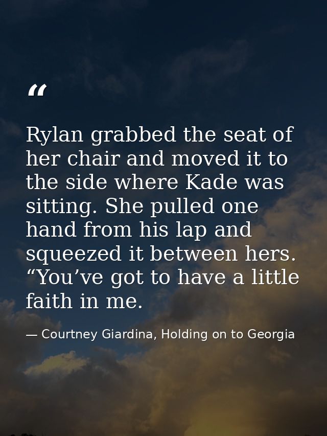 Rylan grabbed the seat of her chair and moved it to the side where Kade was sitting. She pulled one hand from his lap an — Courtney Giardina, Holding on to Georgia