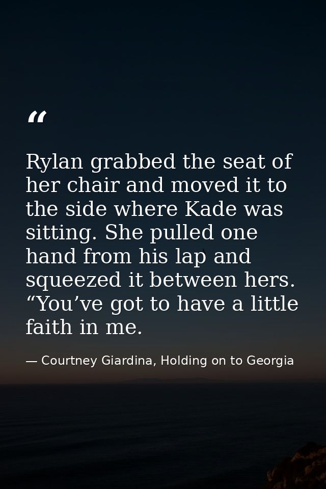 Rylan grabbed the seat of her chair and moved it to the side where Kade was sitting. She pulled one hand from his lap an — Courtney Giardina, Holding on to Georgia