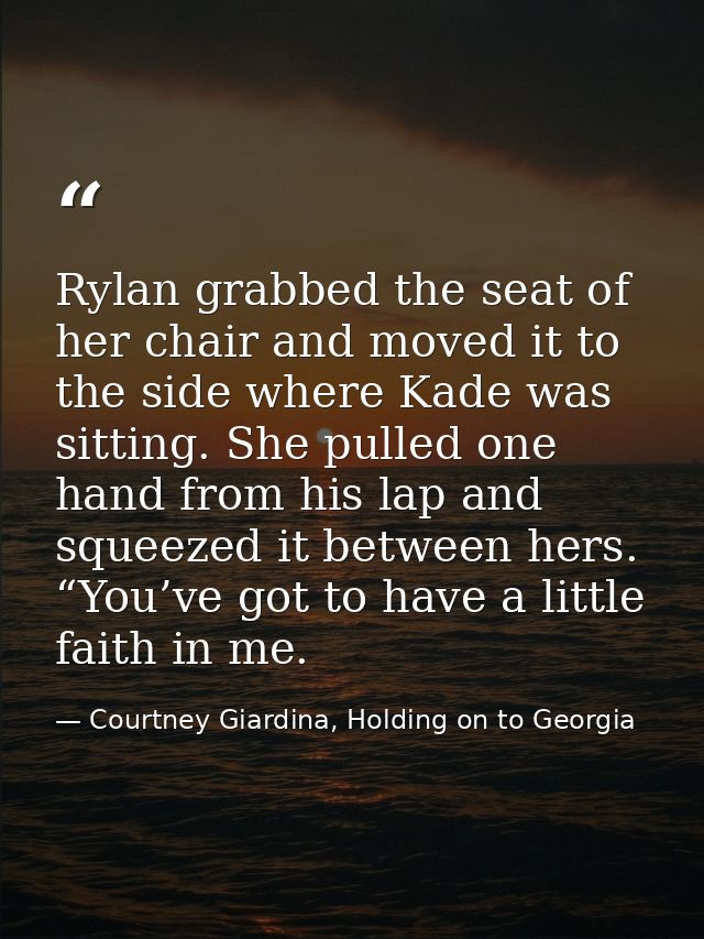 Rylan grabbed the seat of her chair and moved it to the side where Kade was sitting. She pulled one hand from his lap an — Courtney Giardina, Holding on to Georgia
