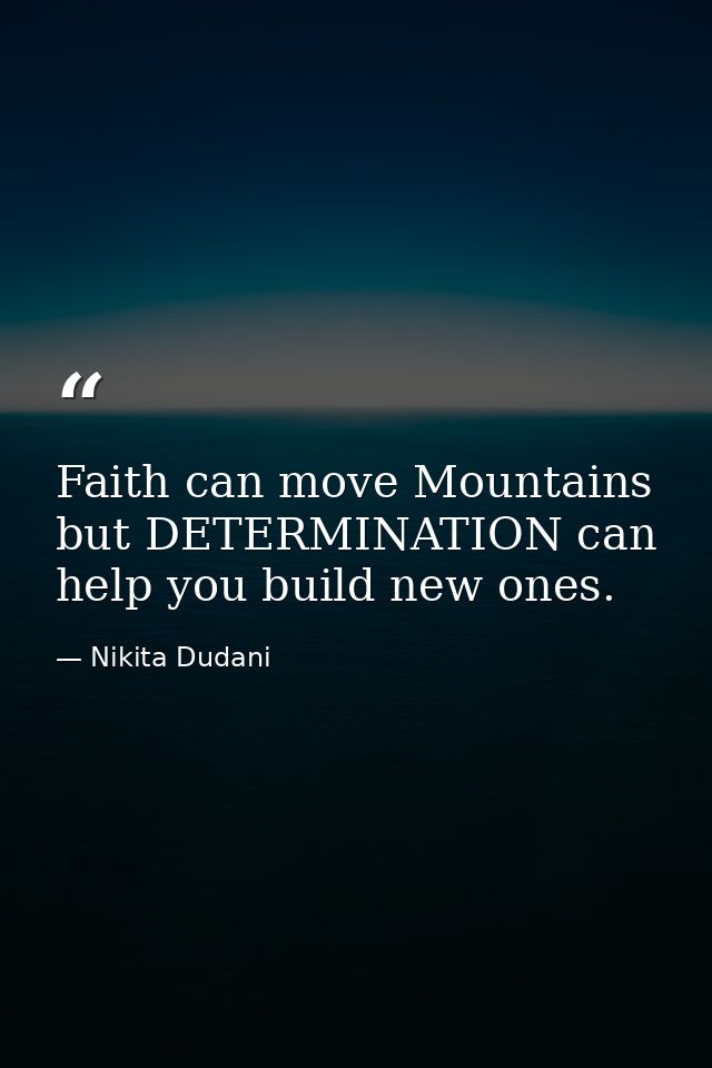 Faith can move Mountains but DETERMINATION can help you build new ones. — Nikita Dudani