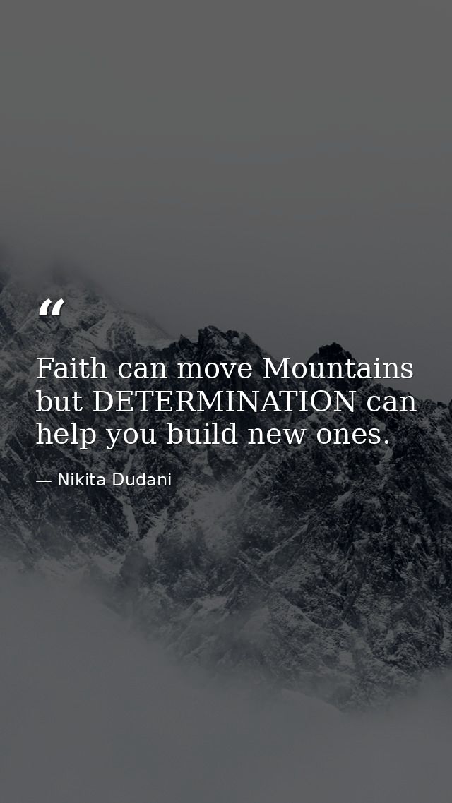 Faith can move Mountains but DETERMINATION can help you build new ones. — Nikita Dudani