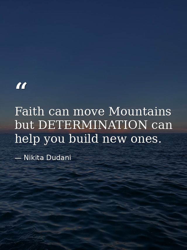 Faith can move Mountains but DETERMINATION can help you build new ones. — Nikita Dudani