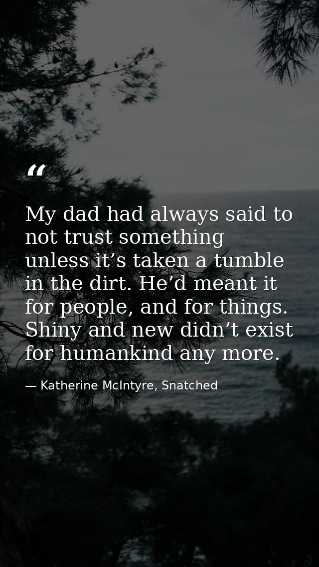My dad had always said to not trust something unless it’s taken a tumble in the dirt. He’d meant it for people, and for  — Katherine McIntyre, Snatched