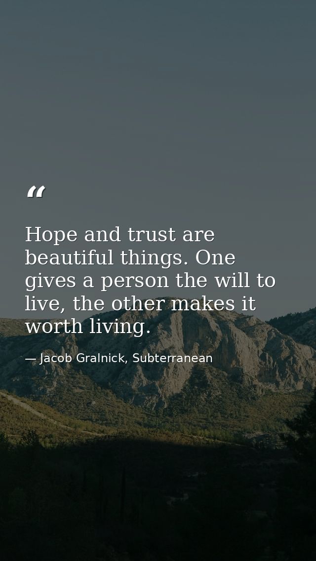 Hope and trust are beautiful things. One gives a person the will to live, the other makes it worth living. — Jacob Gralnick, Subterranean