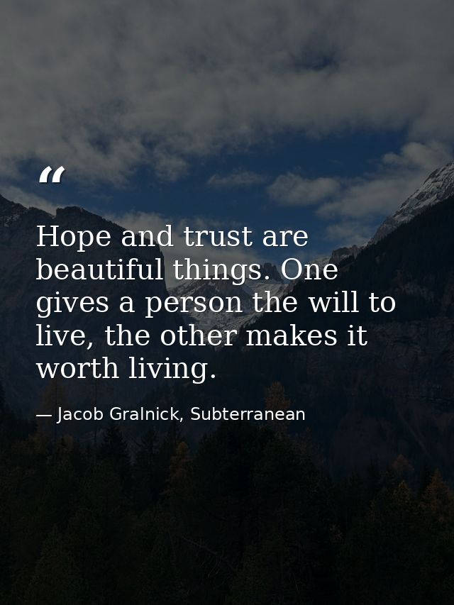Hope and trust are beautiful things. One gives a person the will to live, the other makes it worth living. — Jacob Gralnick, Subterranean