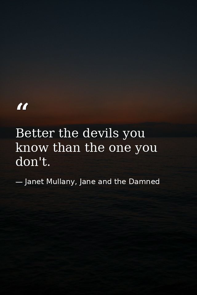 Better the devils you know than the one you don't. — Janet Mullany, Jane and the Damned