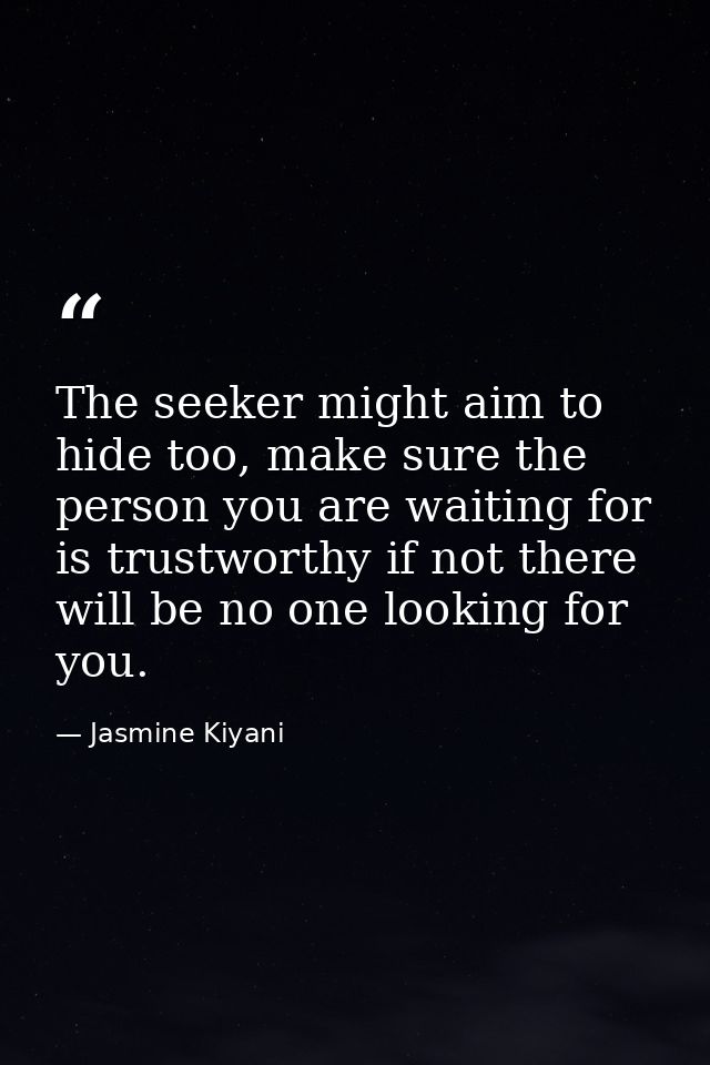 The seeker might aim to hide too, make sure the person you are waiting for is trustworthy if not there will be no one lo — Jasmine Kiyani
