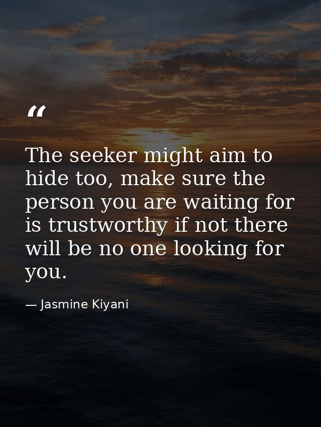 The seeker might aim to hide too, make sure the person you are waiting for is trustworthy if not there will be no one lo — Jasmine Kiyani