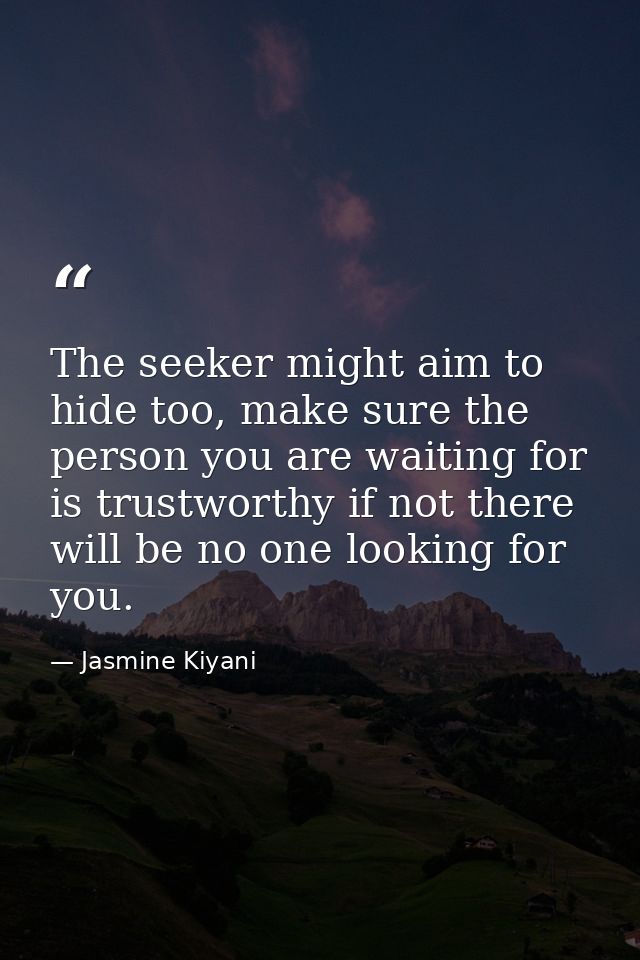 The seeker might aim to hide too, make sure the person you are waiting for is trustworthy if not there will be no one lo — Jasmine Kiyani
