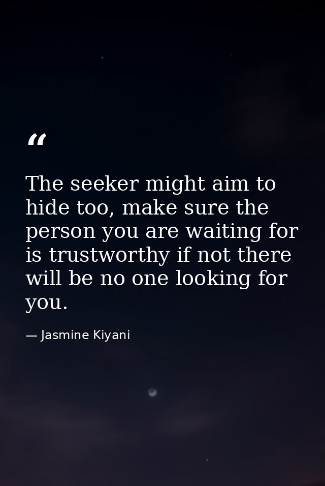 The seeker might aim to hide too, make sure the person you are waiting for is trustworthy if not there will be no one lo — Jasmine Kiyani