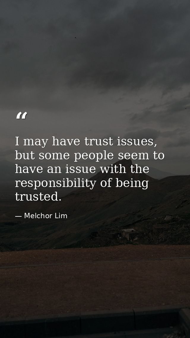 I may have trust issues, but some people seem to have an issue with the responsibility of being trusted. — Melchor Lim