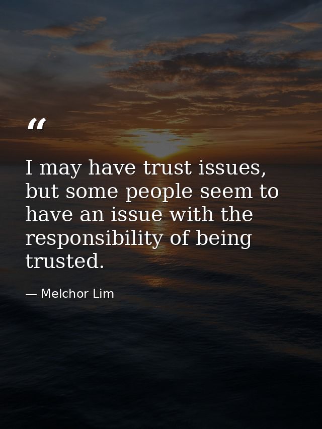 I may have trust issues, but some people seem to have an issue with the responsibility of being trusted. — Melchor Lim