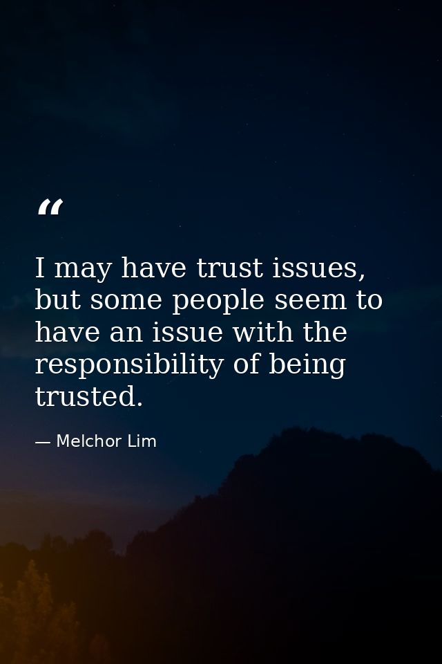 I may have trust issues, but some people seem to have an issue with the responsibility of being trusted. — Melchor Lim