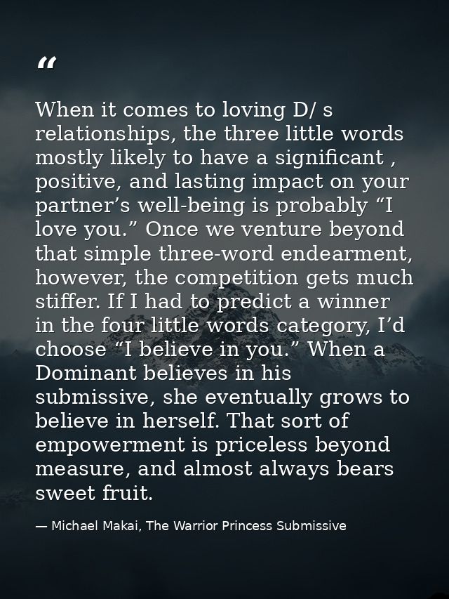 When it comes to loving D/ s relationships, the three little words mostly likely to have a significant , positive, and l — Michael Makai, The Warrior Princess Submissive