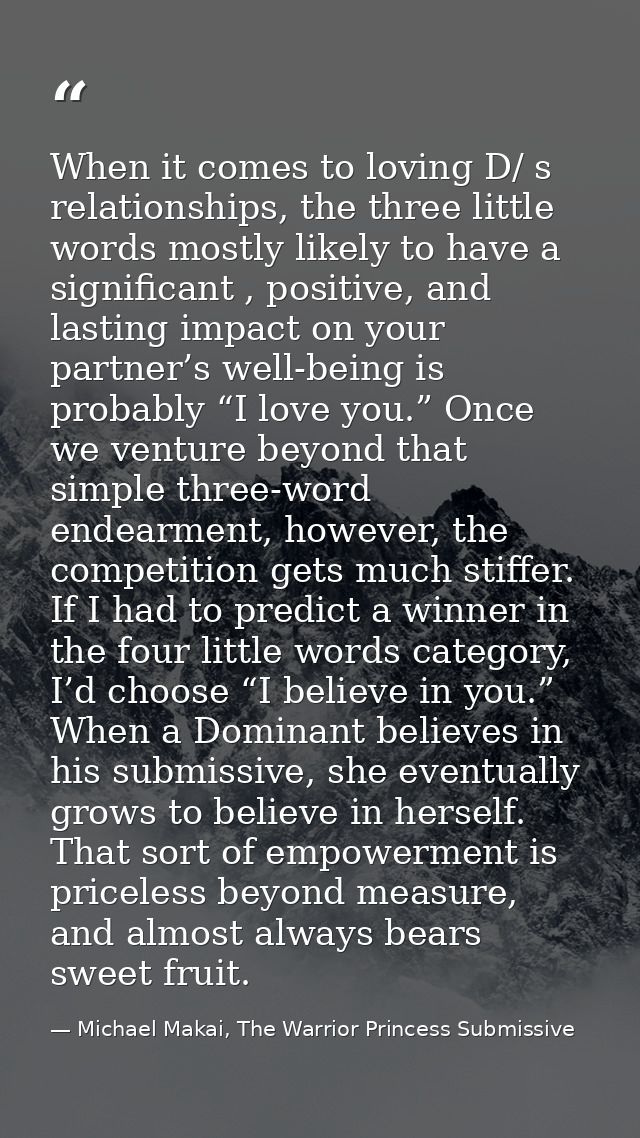 When it comes to loving D/ s relationships, the three little words mostly likely to have a significant , positive, and l — Michael Makai, The Warrior Princess Submissive