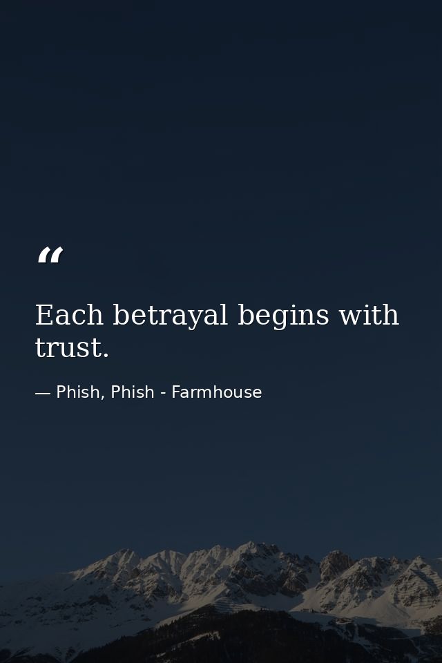 Each betrayal begins with trust. — Phish, Phish - Farmhouse