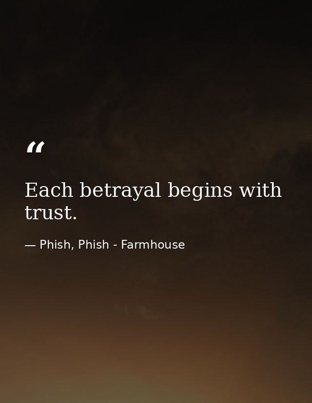 Each betrayal begins with trust. — Phish, Phish - Farmhouse