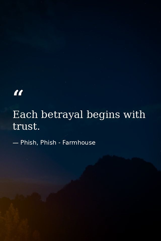 Each betrayal begins with trust. — Phish, Phish - Farmhouse
