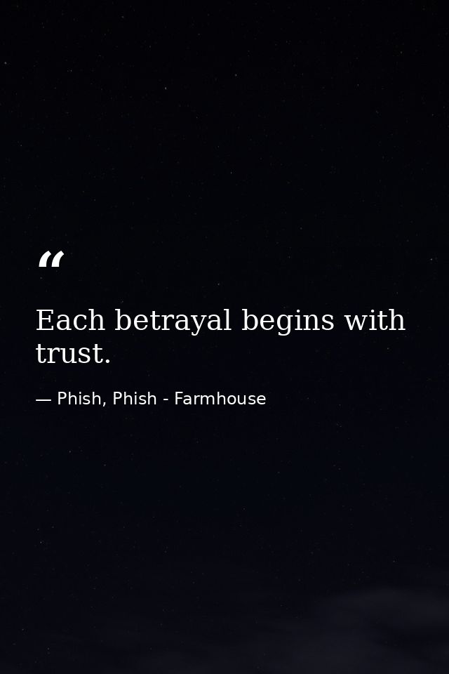 Each betrayal begins with trust. — Phish, Phish - Farmhouse