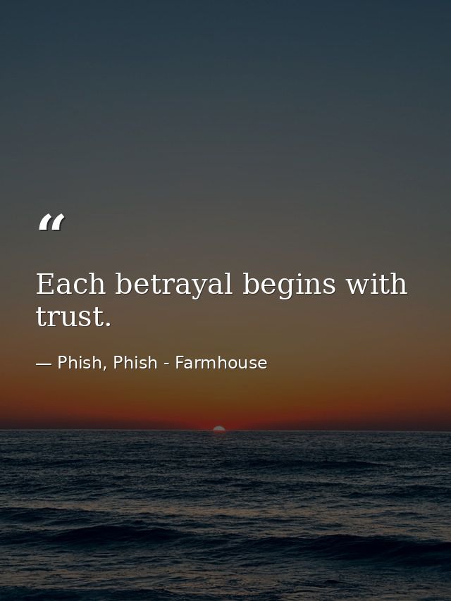 Each betrayal begins with trust. — Phish, Phish - Farmhouse
